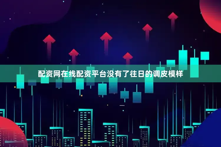 配资网在线配资平台没有了往日的调皮模样