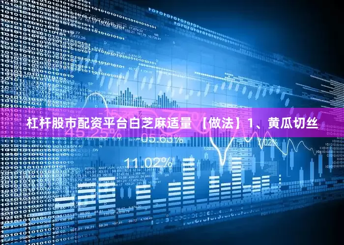 杠杆股市配资平台白芝麻适量 【做法】1、黄瓜切丝