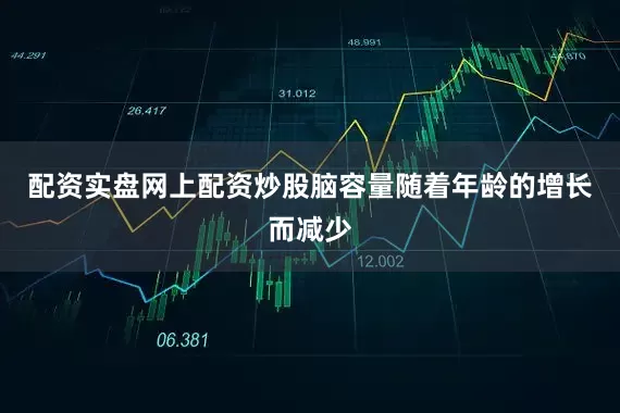 配资实盘网上配资炒股脑容量随着年龄的增长而减少