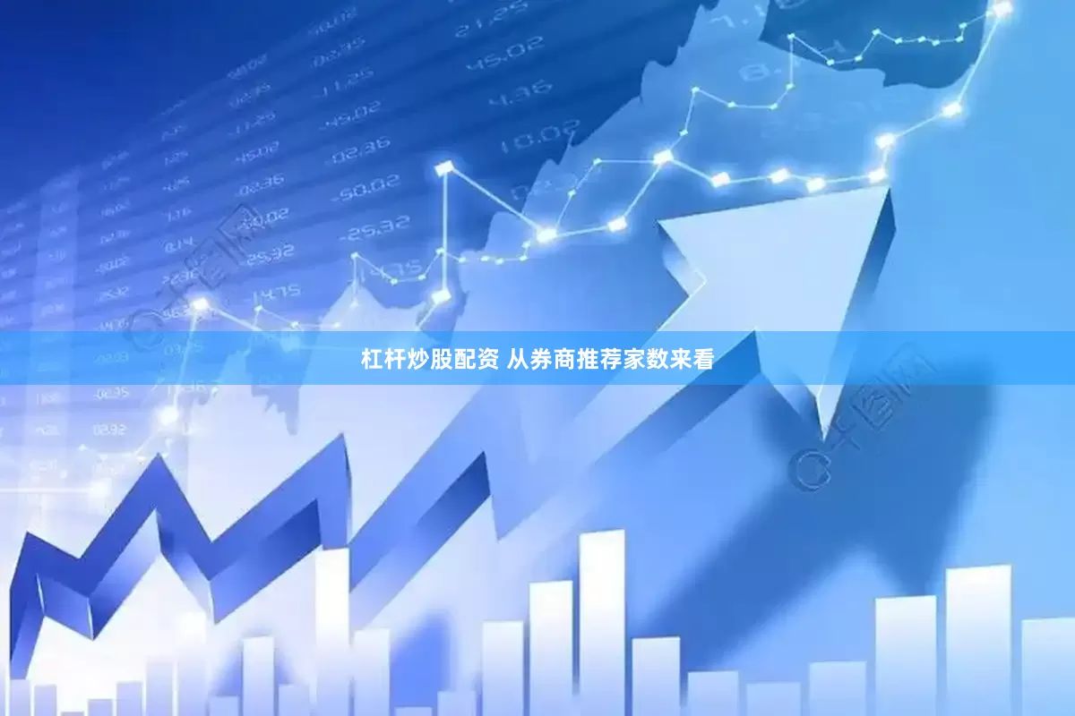 杠杆炒股配资 从券商推荐家数来看