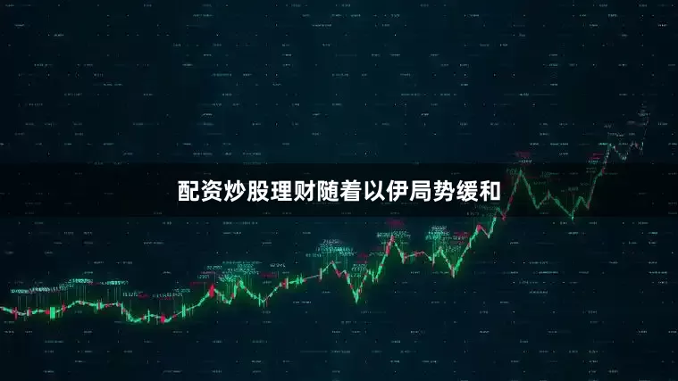配资炒股理财　　随着以伊局势缓和