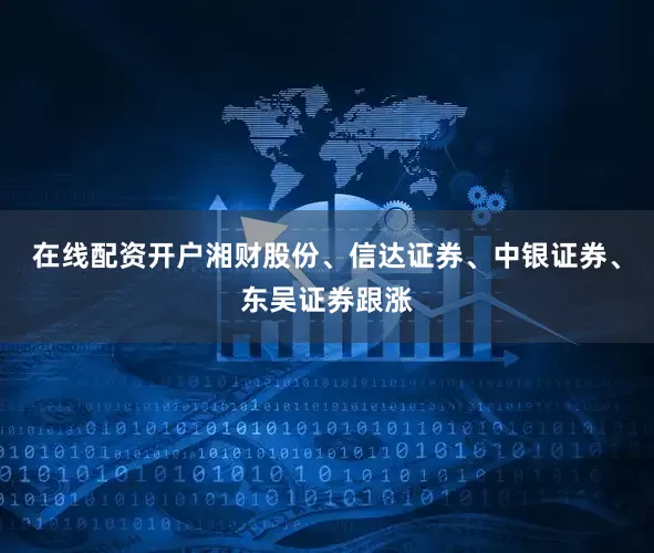 在线配资开户湘财股份、信达证券、中银证券、东吴证券跟涨
