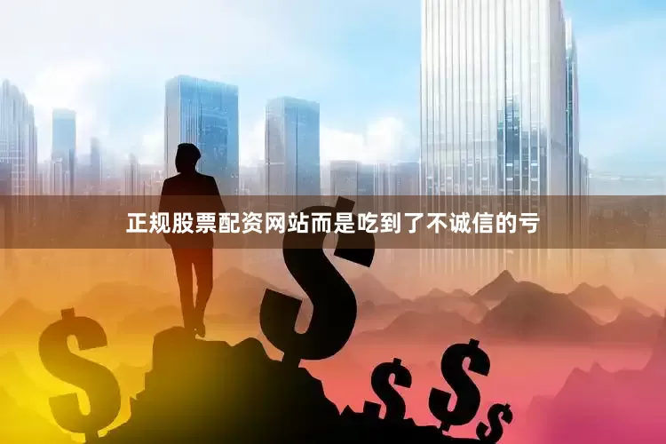 正规股票配资网站而是吃到了不诚信的亏
