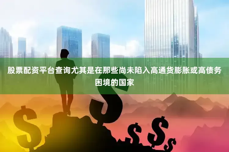 股票配资平台查询尤其是在那些尚未陷入高通货膨胀或高债务困境的国家