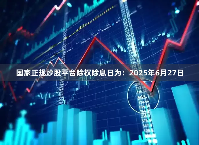 国家正规炒股平台除权除息日为：2025年6月27日