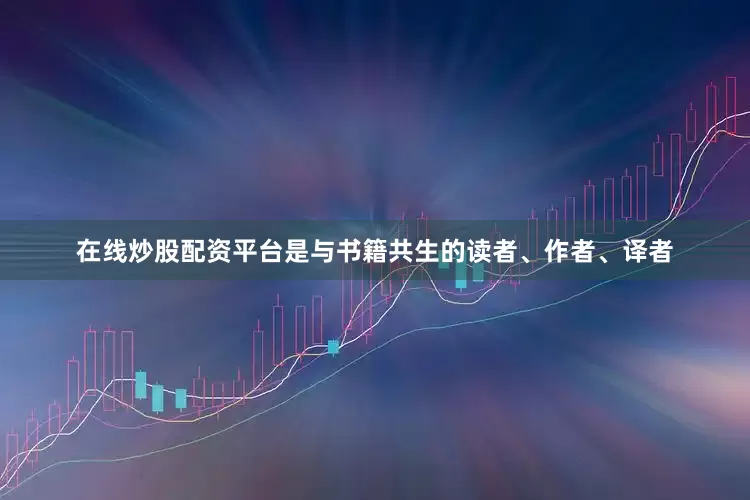 在线炒股配资平台是与书籍共生的读者、作者、译者