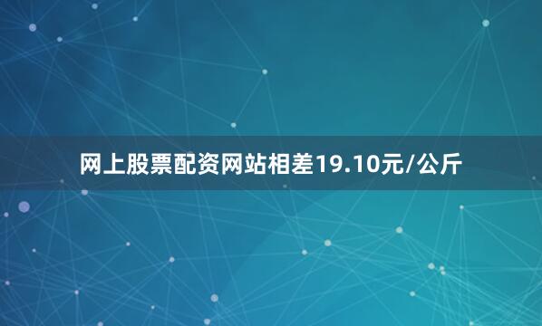 网上股票配资网站相差19.10元/公斤