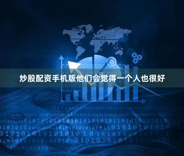 炒股配资手机版他们会觉得一个人也很好