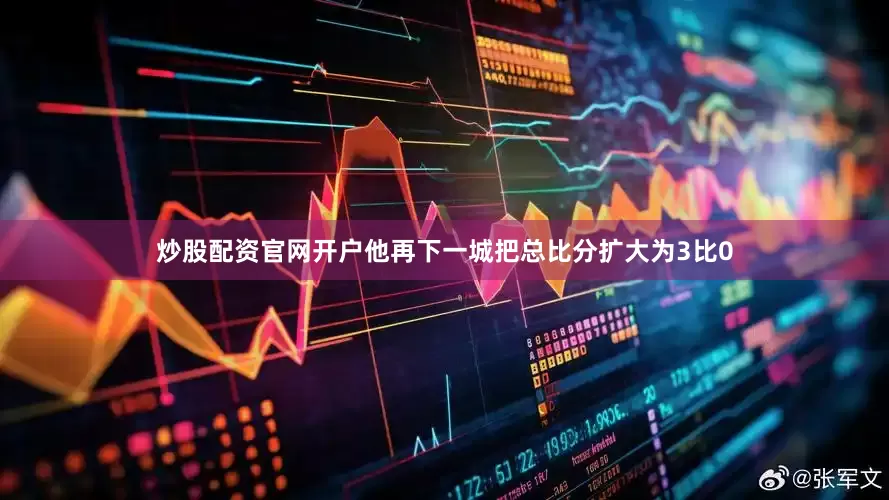 炒股配资官网开户他再下一城把总比分扩大为3比0