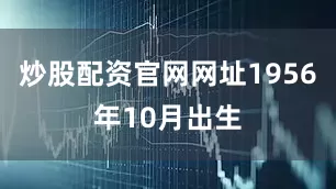 炒股配资官网网址1956年10月出生