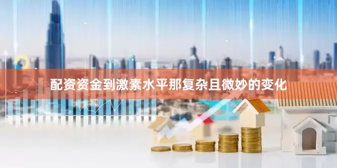 配资资金到激素水平那复杂且微妙的变化