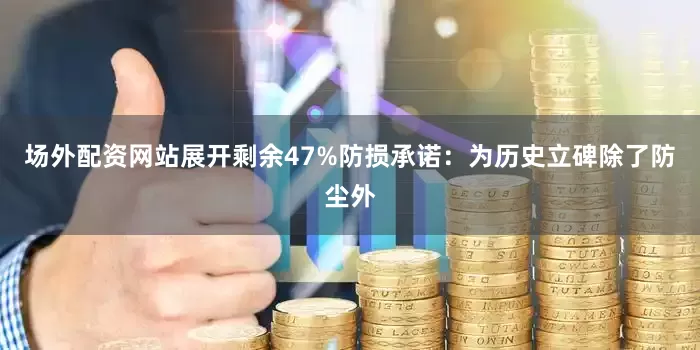 场外配资网站展开剩余47%防损承诺：为历史立碑除了防尘外