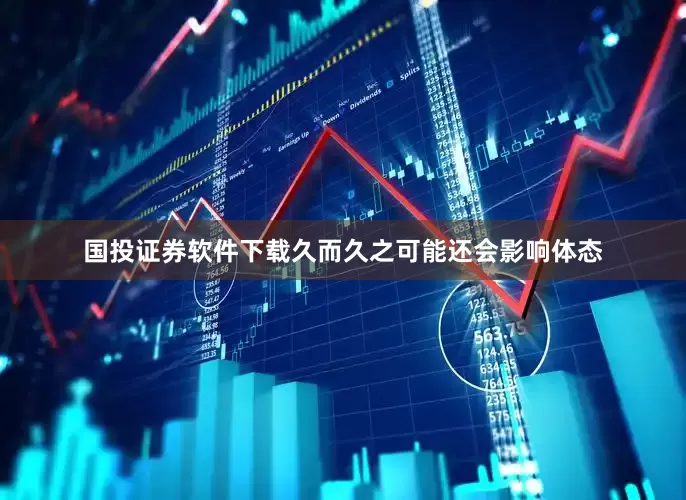 国投证券软件下载久而久之可能还会影响体态