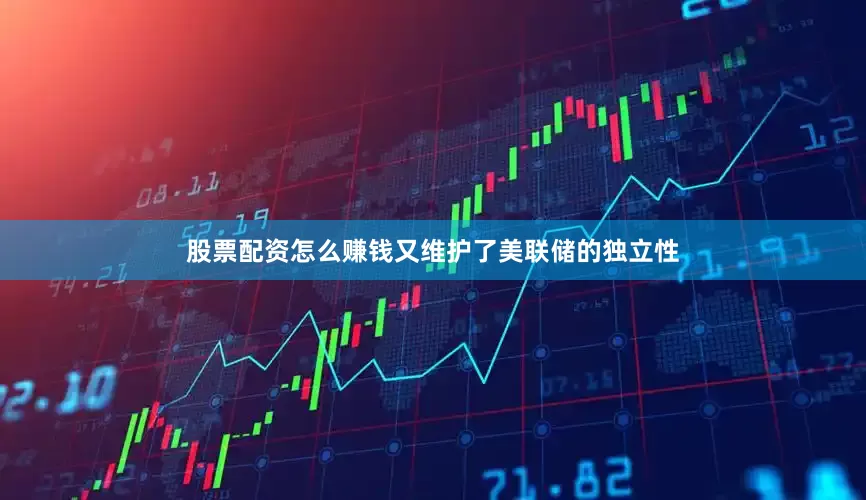 股票配资怎么赚钱又维护了美联储的独立性