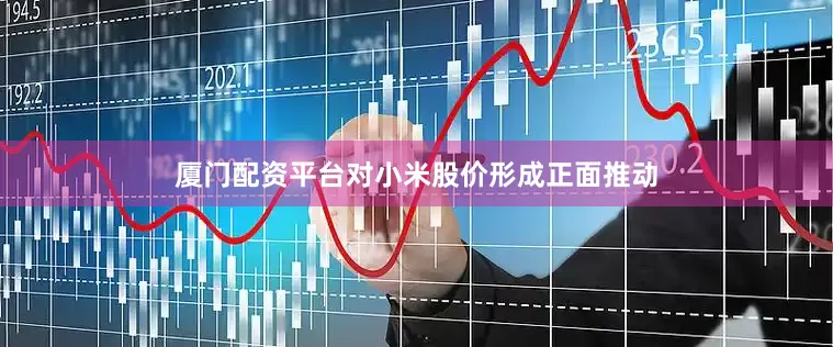 厦门配资平台对小米股价形成正面推动