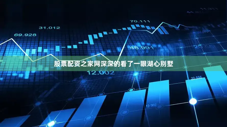 股票配资之家网深深的看了一眼湖心别墅