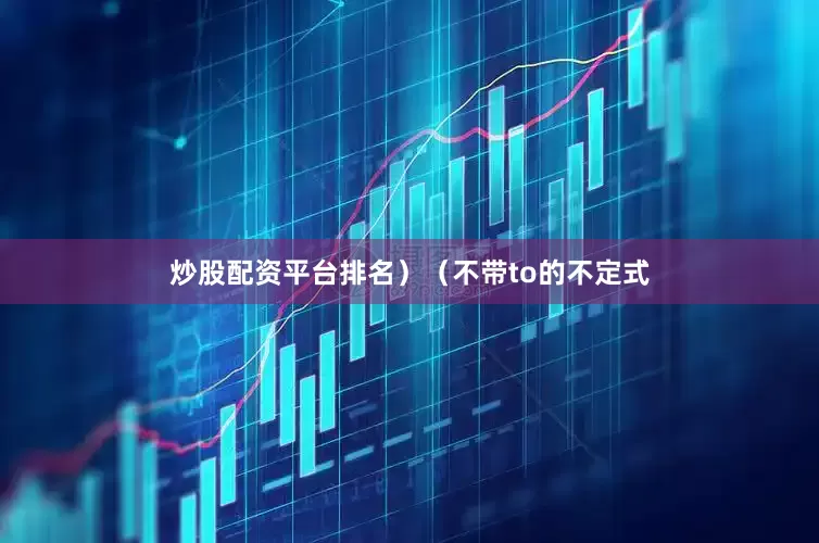 炒股配资平台排名）（不带to的不定式