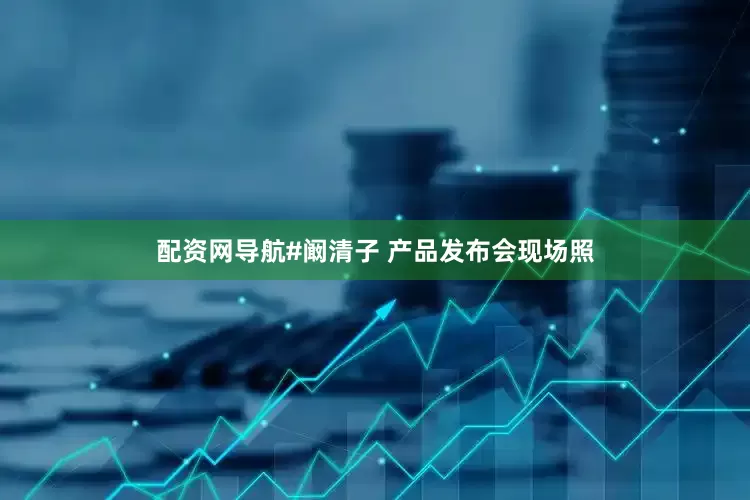 配资网导航#阚清子 产品发布会现场照