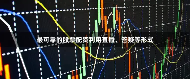 最可靠的股票配资利用直播、答疑等形式