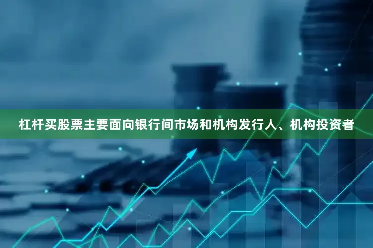 杠杆买股票主要面向银行间市场和机构发行人、机构投资者