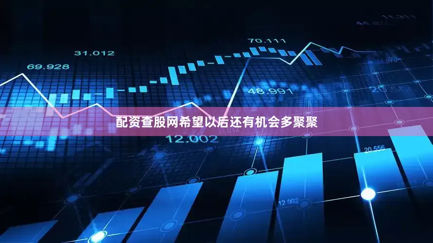 配资查股网希望以后还有机会多聚聚