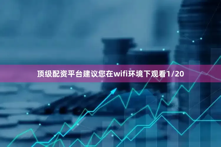 顶级配资平台建议您在wifi环境下观看1/20