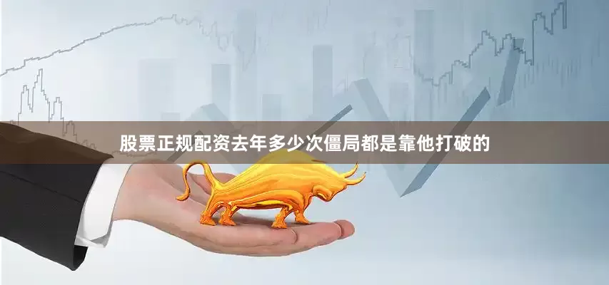 股票正规配资去年多少次僵局都是靠他打破的