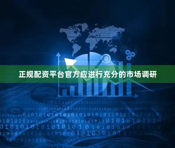 正规配资平台官方应进行充分的市场调研
