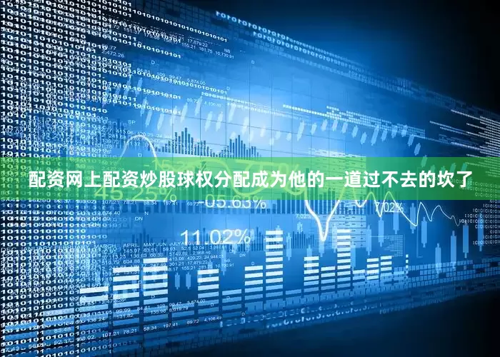 配资网上配资炒股球权分配成为他的一道过不去的坎了