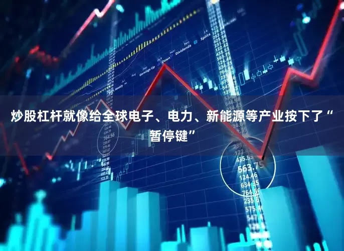 炒股杠杆就像给全球电子、电力、新能源等产业按下了“暂停键”