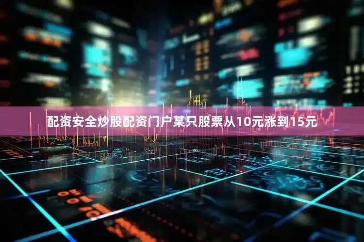 配资安全炒股配资门户某只股票从10元涨到15元