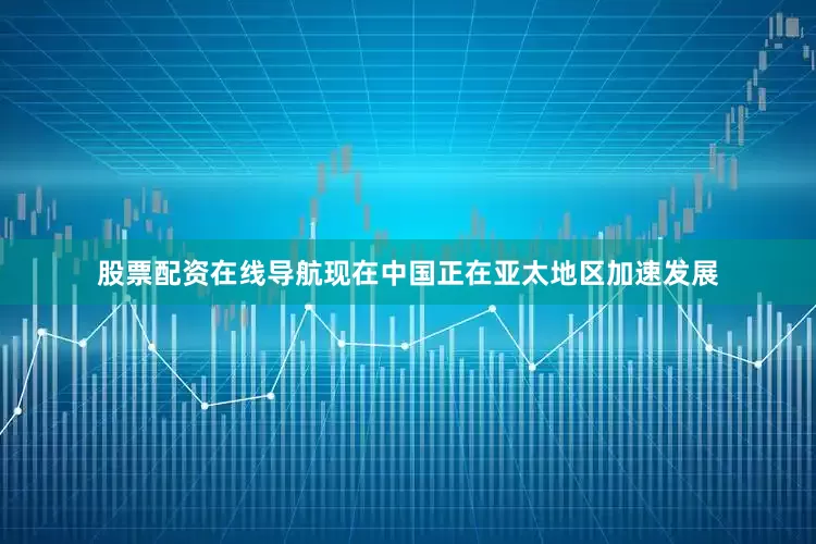 股票配资在线导航现在中国正在亚太地区加速发展