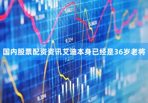 国内股票配资资讯艾迪本身已经是36岁老将