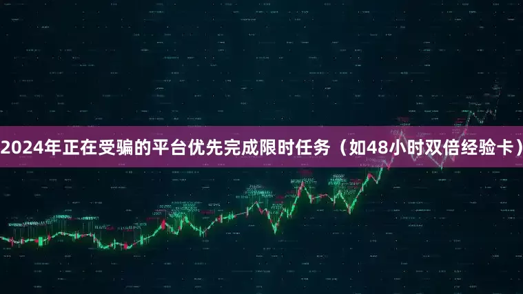 2024年正在受骗的平台优先完成限时任务（如48小时双倍经验卡）