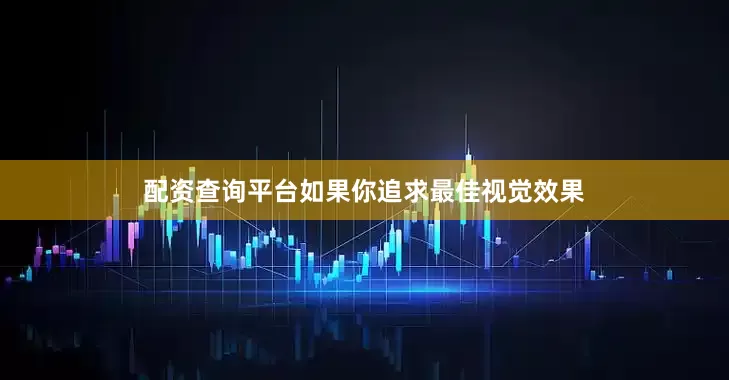 配资查询平台如果你追求最佳视觉效果