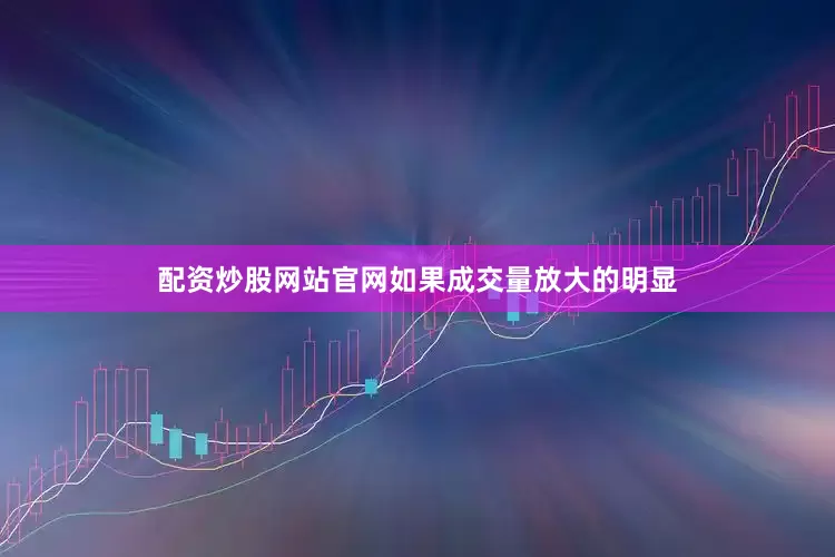 配资炒股网站官网如果成交量放大的明显