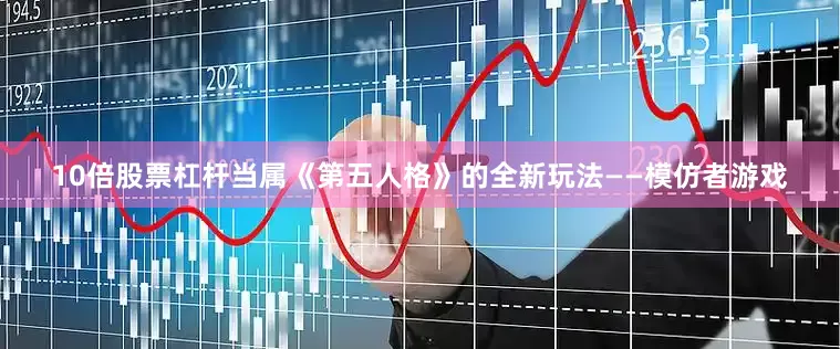 10倍股票杠杆当属《第五人格》的全新玩法——模仿者游戏