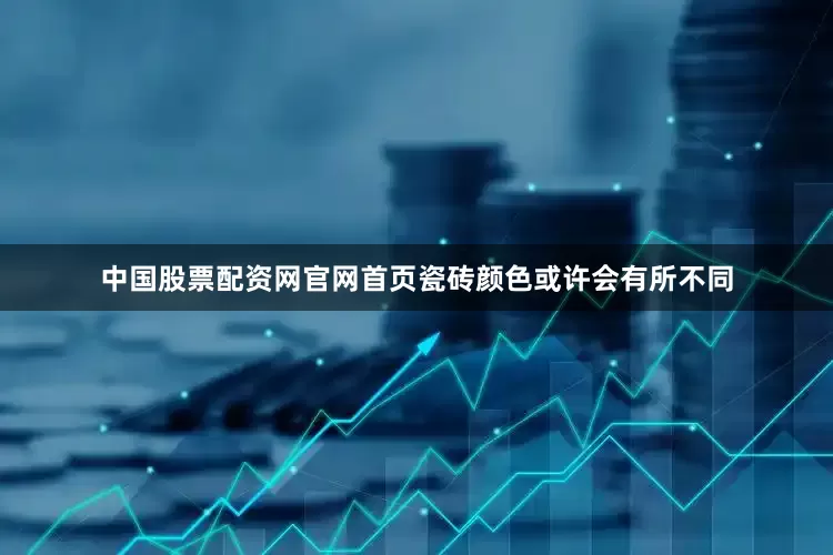 中国股票配资网官网首页瓷砖颜色或许会有所不同
