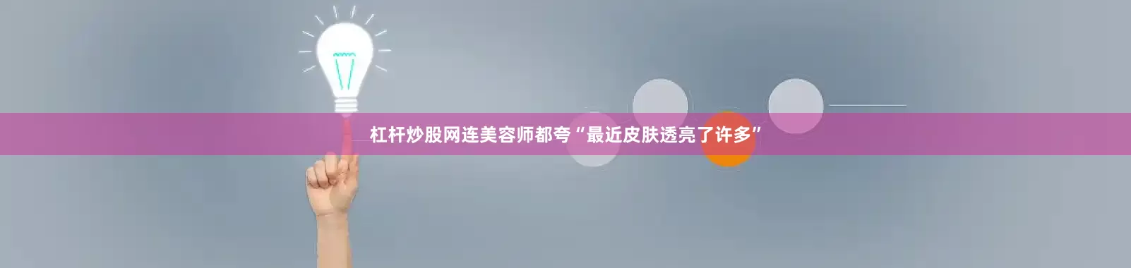 杠杆炒股网连美容师都夸“最近皮肤透亮了许多”