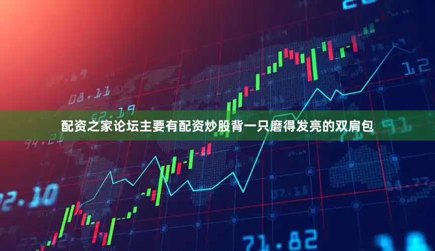 配资之家论坛主要有配资炒股背一只磨得发亮的双肩包