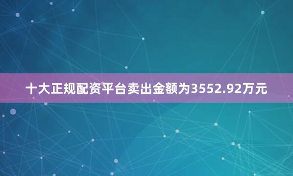 十大正规配资平台卖出金额为3552.92万元