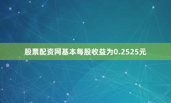 股票配资网基本每股收益为0.2525元