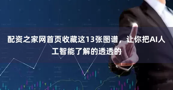 配资之家网首页收藏这13张图谱，让你把AI人工智能了解的透透的