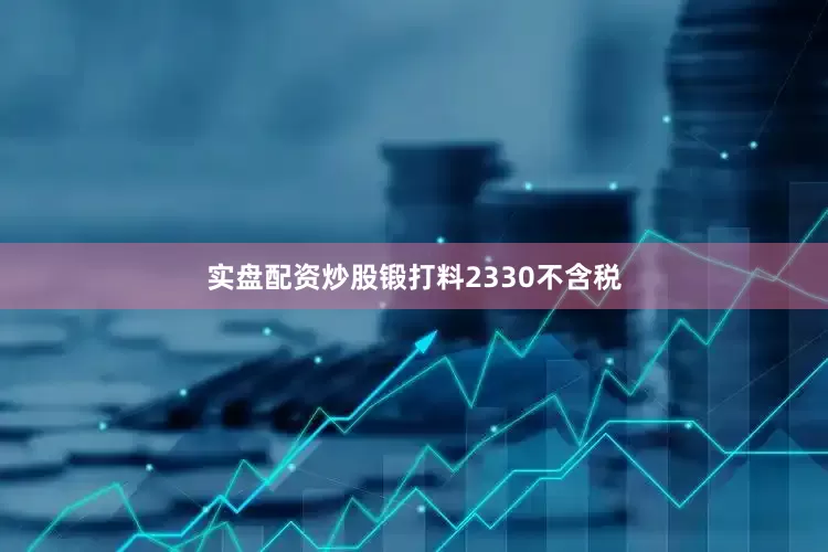实盘配资炒股锻打料2330不含税